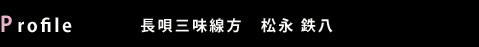 Profile: 長唄三味線方 松永 鉄八 Profile: 長唄三味線方 松永 鉄八