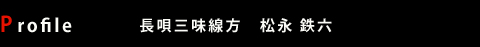 Profile: 長唄三味線方 松永 鉄六 Profile: 長唄三味線方 松永 鉄六