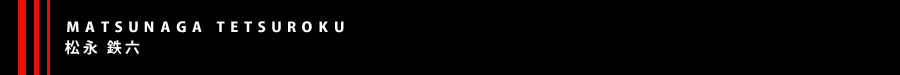 MATSUNAGA TETSUROKU(松永 鉄六) MATSUNAGA TETSUROKU(松永 鉄六)